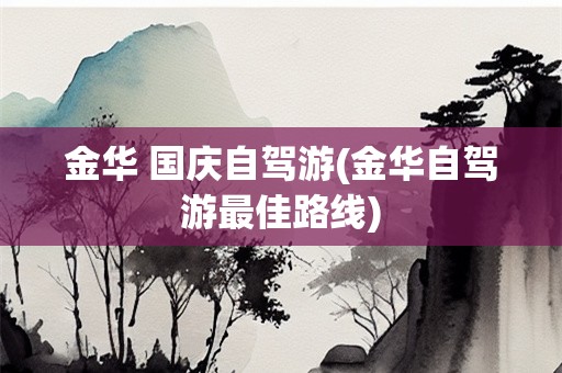 金华 国庆自驾游(金华自驾游最佳路线)